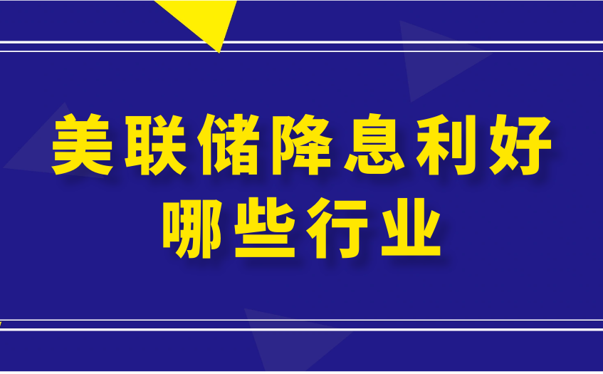 美联储降息利好哪些行业