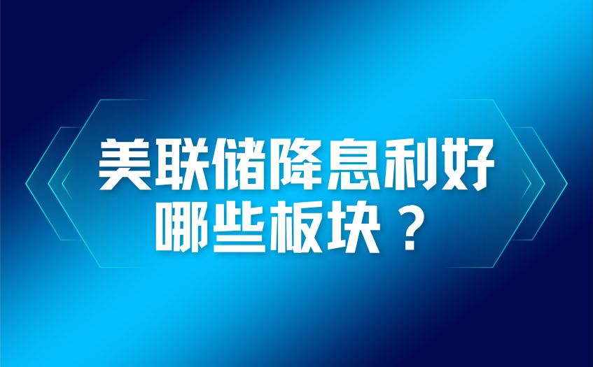 美联储降息利好哪些板块