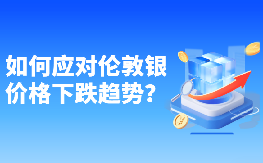 如何应对伦敦银价格下跌趋势 如何应对伦敦银价格下跌趋势
