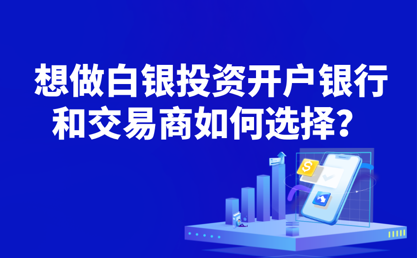 想做白银投资开户银行和交易商如何选择