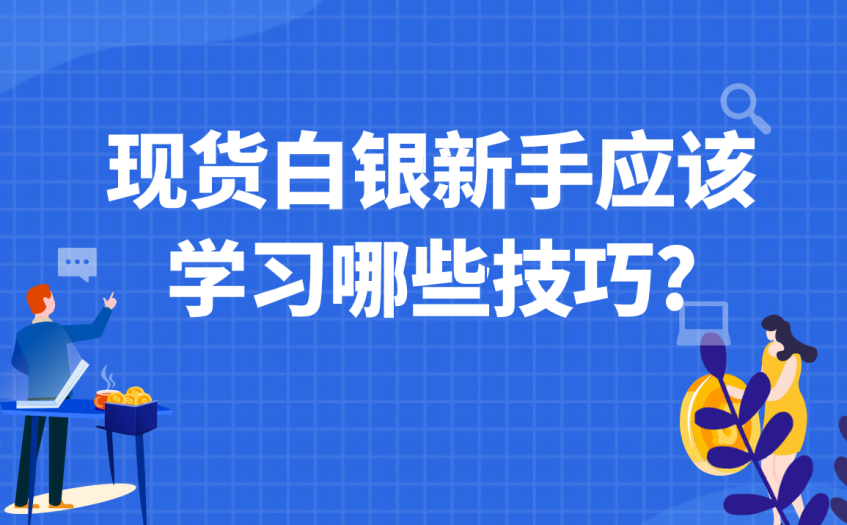 现货白银新手应该学习哪些技巧 现货白银新手应该学习哪些技巧