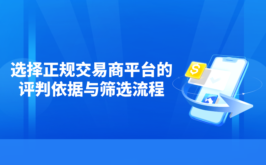 选择正规交易商平台的评判依据与筛选流程