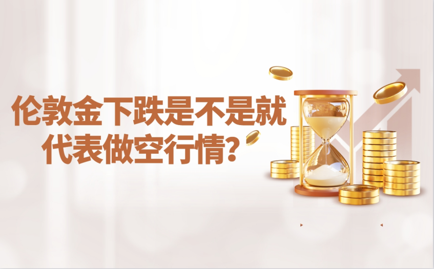 伦敦金下跌是不是就代表做空行情