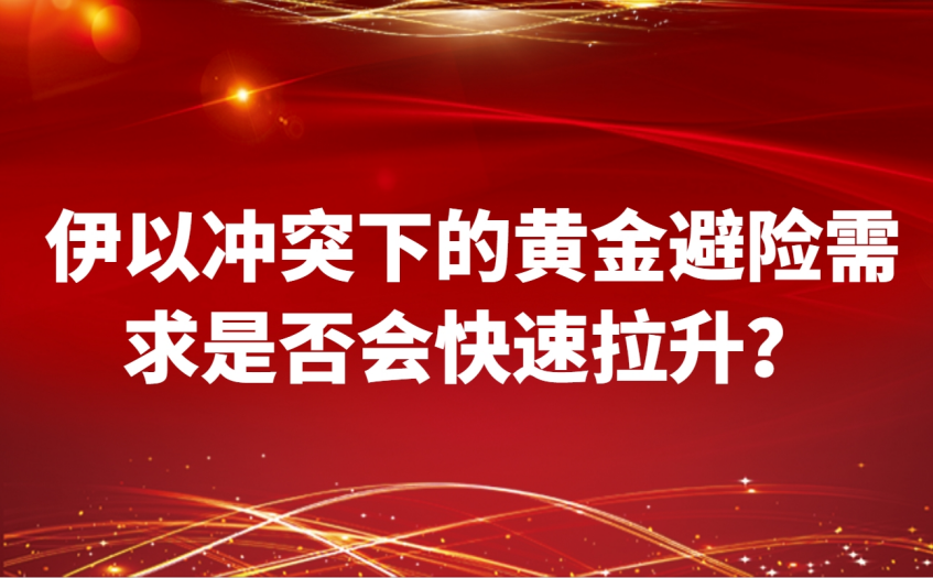 伊以冲突下的黄金避险需求是否会快速拉升