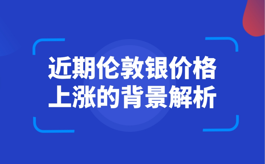 近期伦敦银价格上涨的背景解析