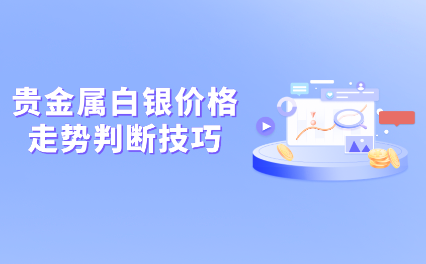 贵金属白银价格走势判断技巧 贵金属白银价格走势判断技巧