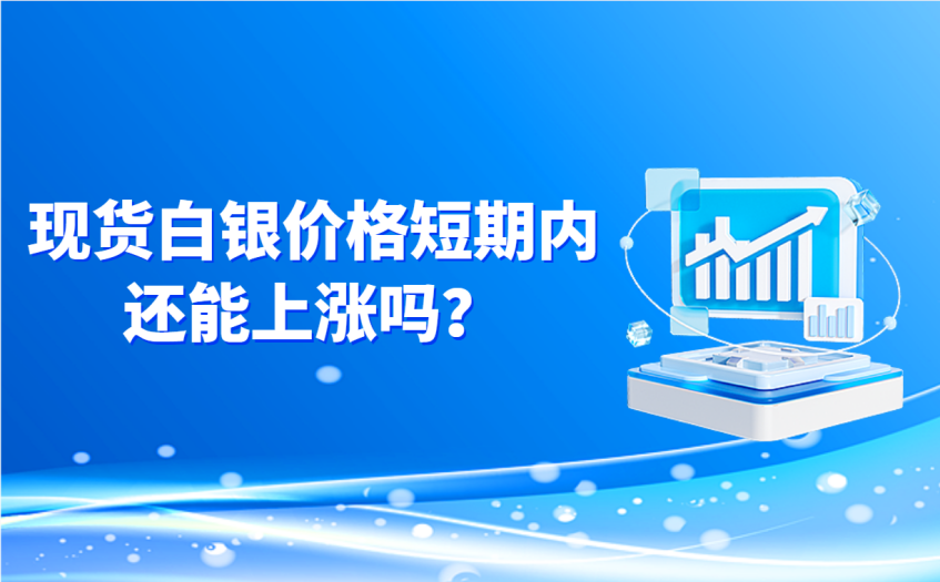 现货白银价格短期内还能上涨吗