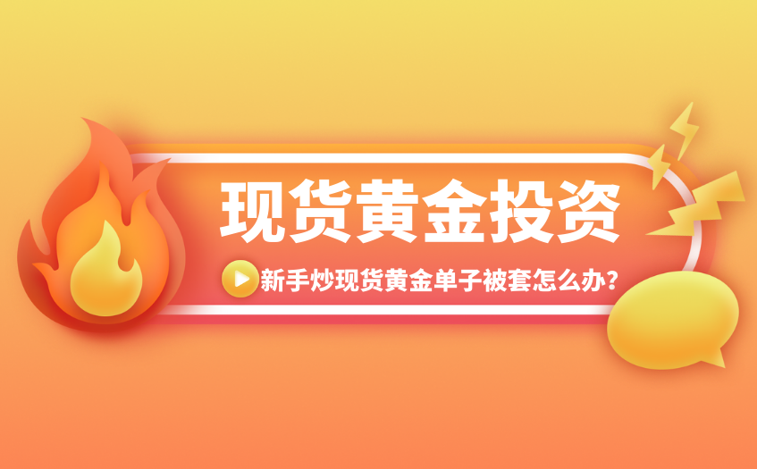 新手炒现货黄金单子被套怎么办 新手炒现货黄金单子被套怎么办