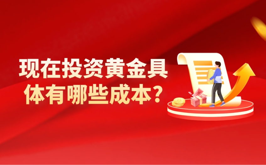 现在投资黄金具体有哪些成本 现在投资黄金具体有哪些成本