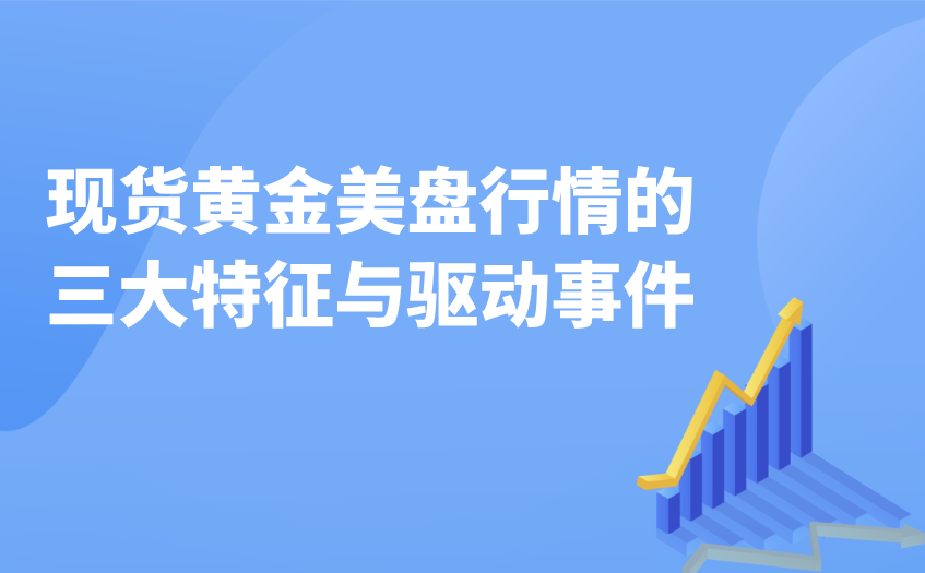 现货黄金美盘特征与驱动事件 现货黄金美盘特征与驱动事件