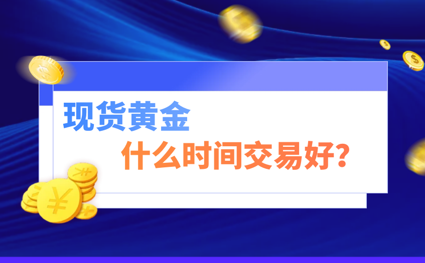 现货黄金什么时间交易好