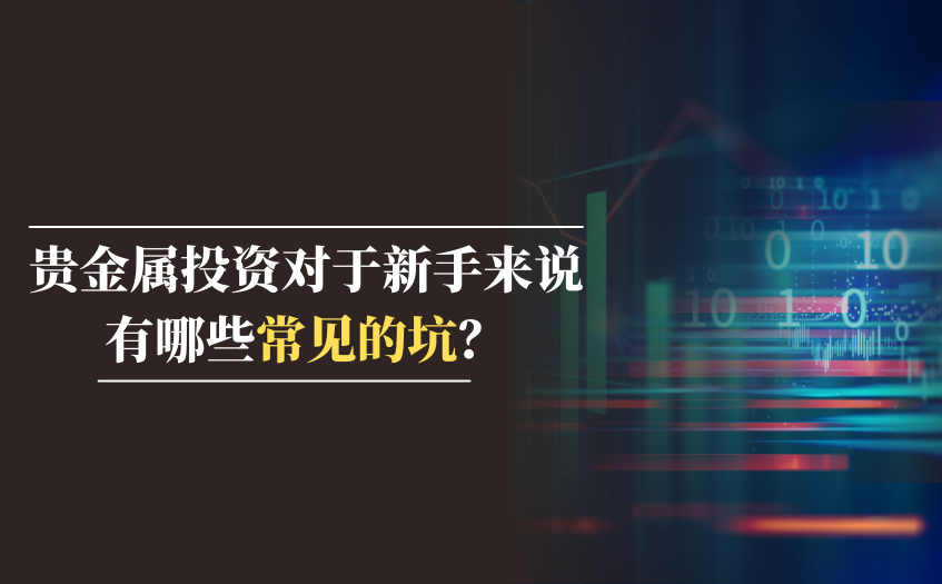 贵金属投资对于新手来说有哪些常见的坑
