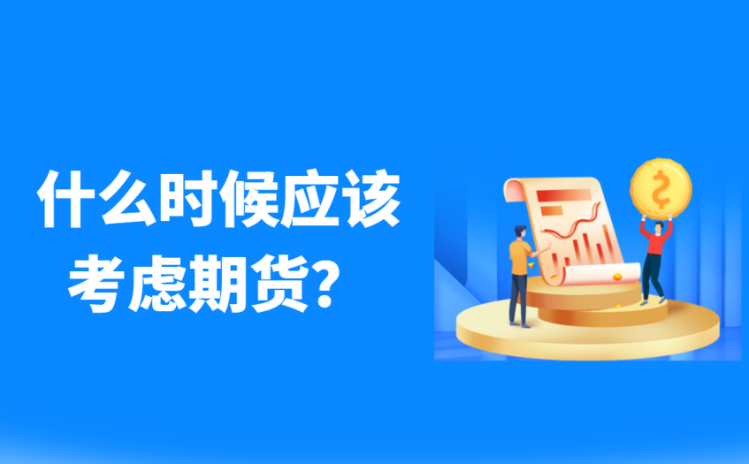 什么时候应考虑期货 什么时候应考虑期货