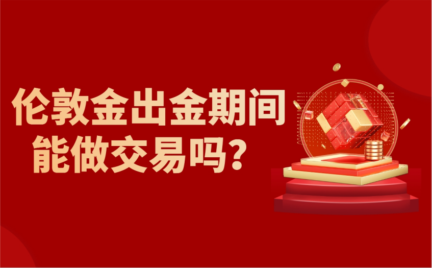 伦敦金出金期间能做交易吗
