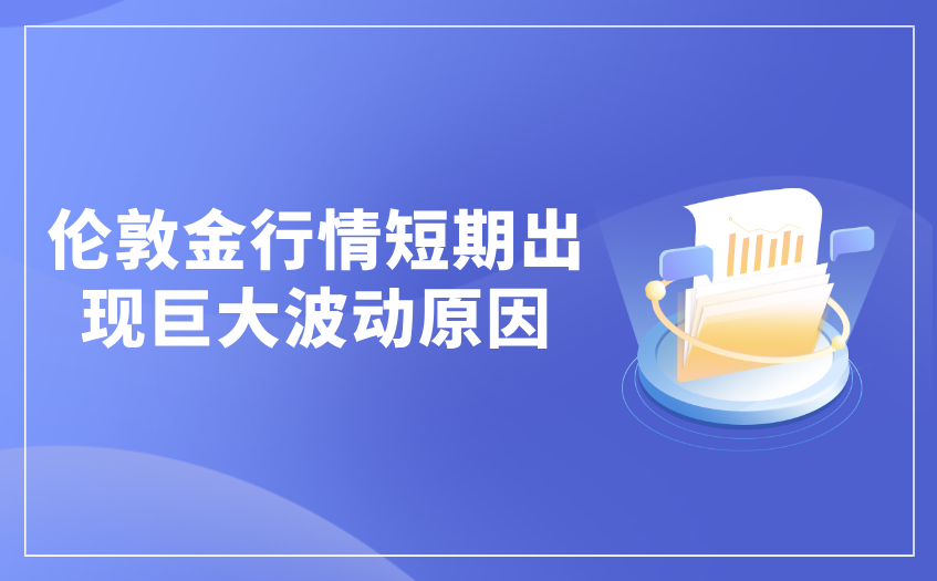 伦敦金行情短期出现巨大波动原因 伦敦金行情短期出现巨大波动原因