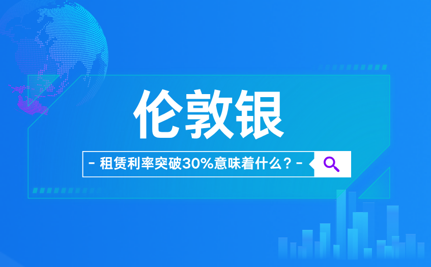 伦敦银租赁利率突破30%意味着什么