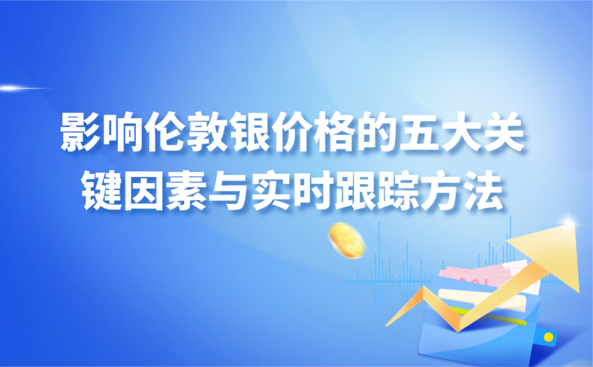 影响伦敦银价格的五大关键因素与实时跟踪方法