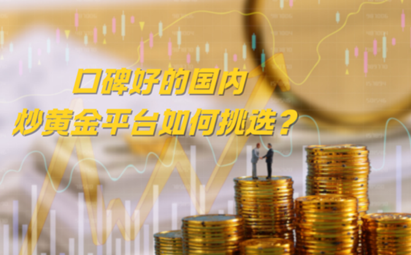 口碑好的国内炒黄金平台如何挑选