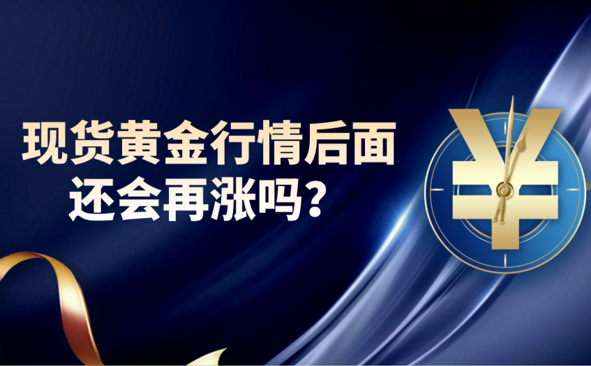 现货黄金行情后面还会再涨吗
