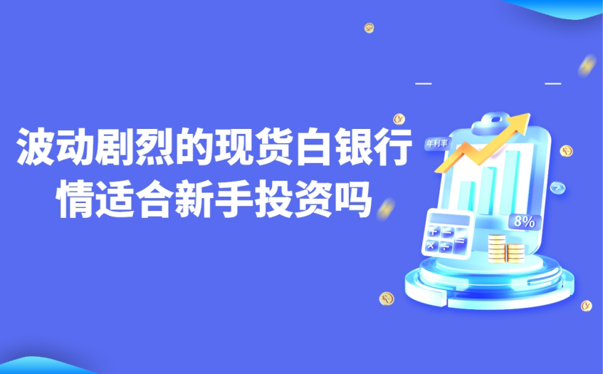 波动剧烈的现货白银行情适合新手投资吗