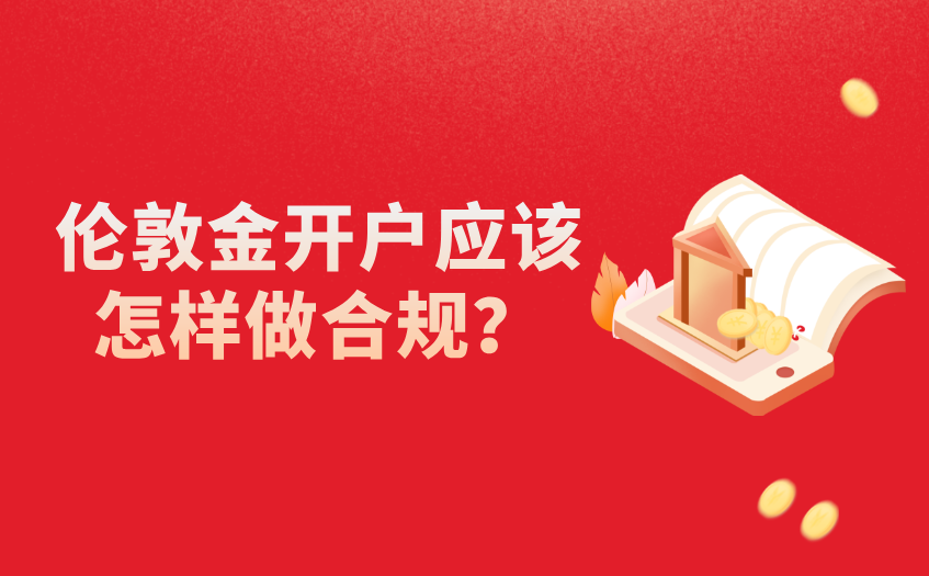 伦敦金开户应该怎样做合规 伦敦金开户应该怎样做合规