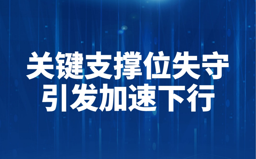 关键支撑位失守引发加速下行