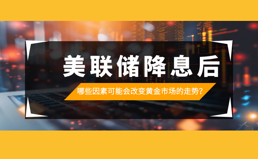 美联储降息后改变黄金市场的因素