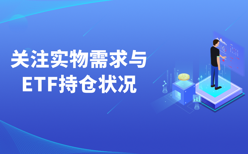 关注实物需求与ETF持仓状况