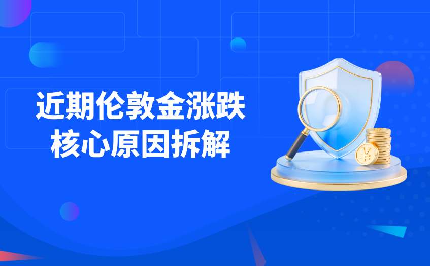 近期伦敦金涨跌核心原因拆解 近期伦敦金涨跌核心原因拆解