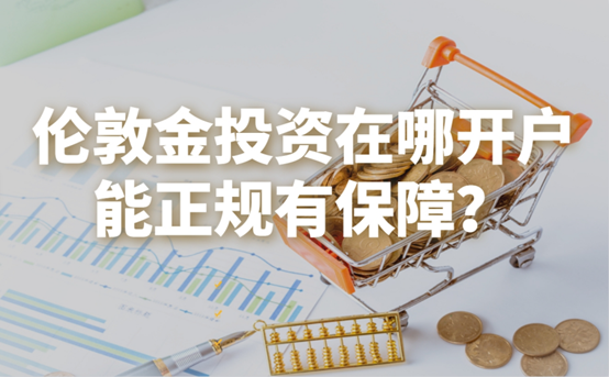 伦敦金投资在哪开户能正规有保障