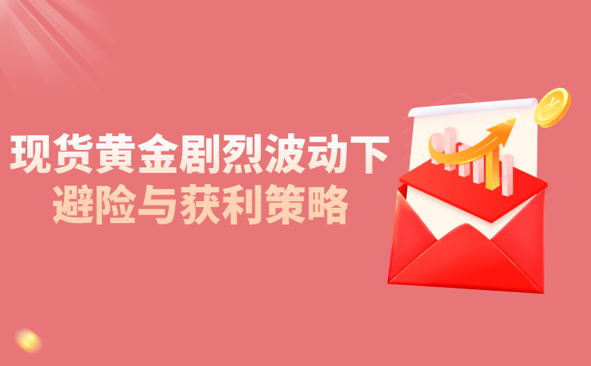 现货黄金剧烈波动下避险与获利策略 现货黄金剧烈波动下避险与获利策略