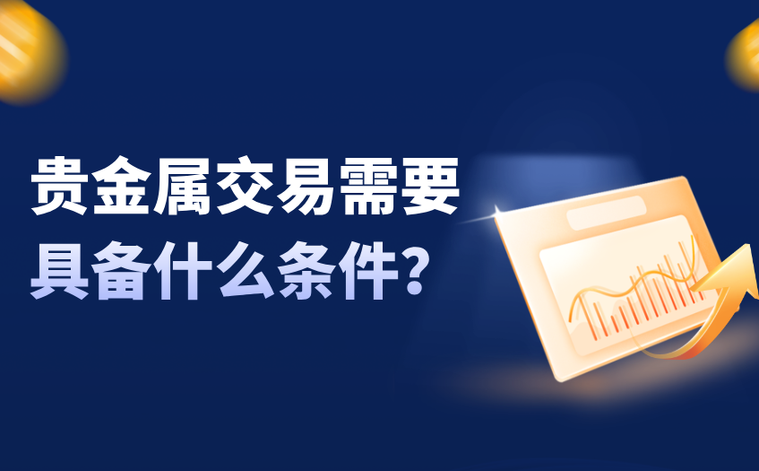 贵金属交易需要具备什么条件