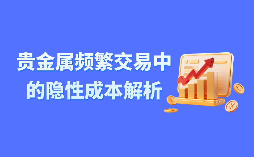 贵金属频繁交易中的隐性成本解析
