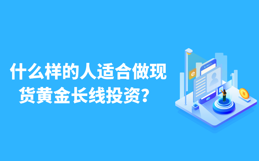什么样的人适合做现货黄金长线投资 什么样的人适合做现货黄金长线投资