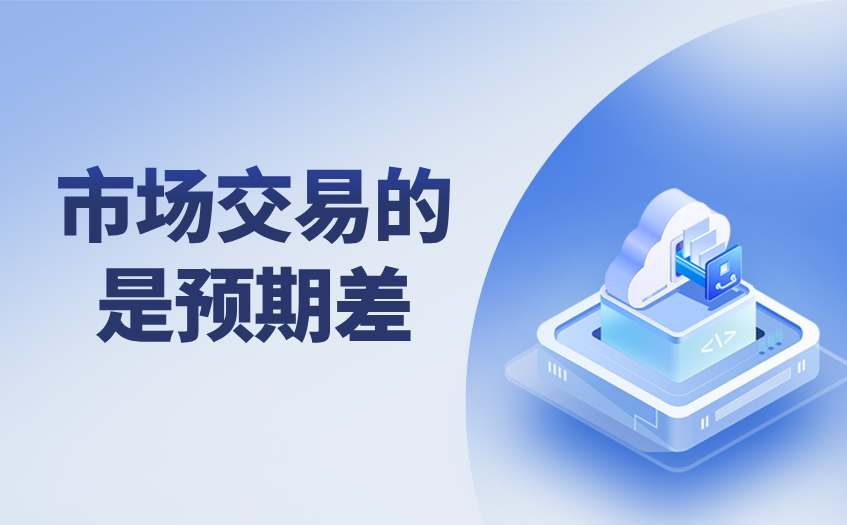 市场交易的是预期差 市场交易的预期差
